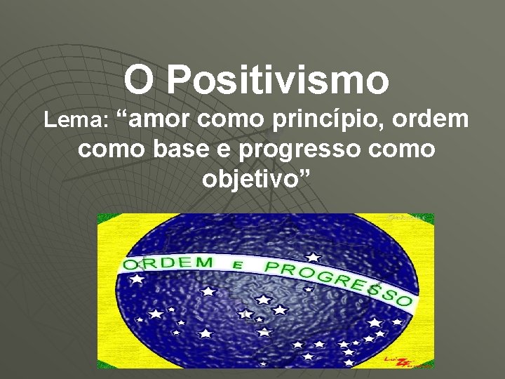 O Positivismo Lema: “amor como princípio, ordem como base e progresso como objetivo” 