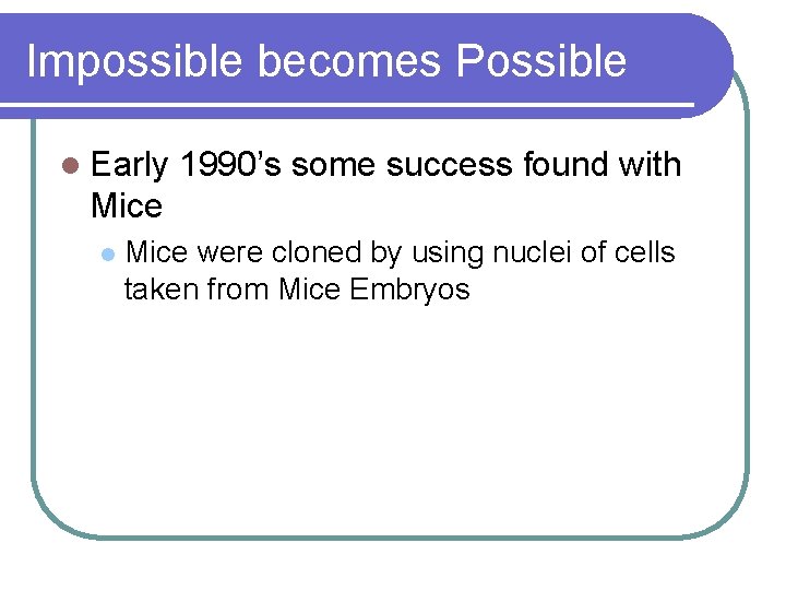 Impossible becomes Possible l Early 1990’s some success found with Mice l Mice were