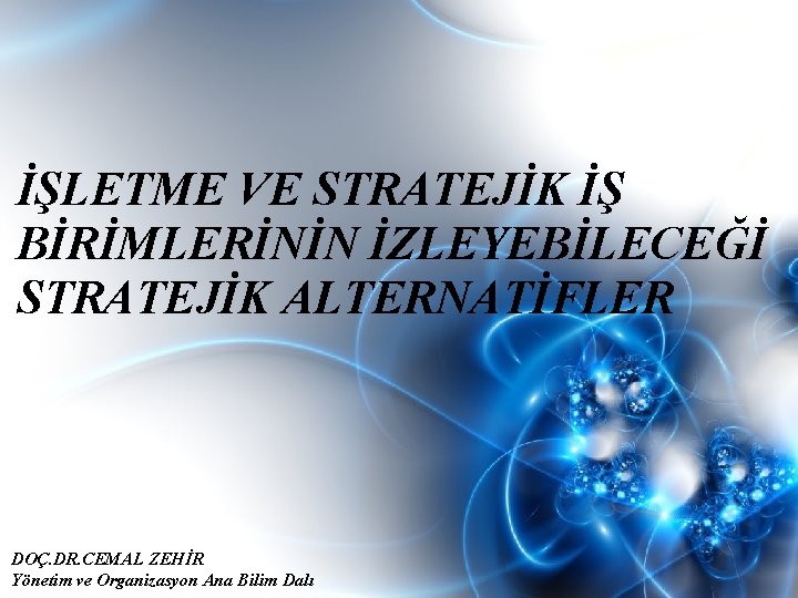 İŞLETME VE STRATEJİK İŞ BİRİMLERİNİN İZLEYEBİLECEĞİ STRATEJİK ALTERNATİFLER DOÇ. DR. CEMAL ZEHİR Yönetim ve