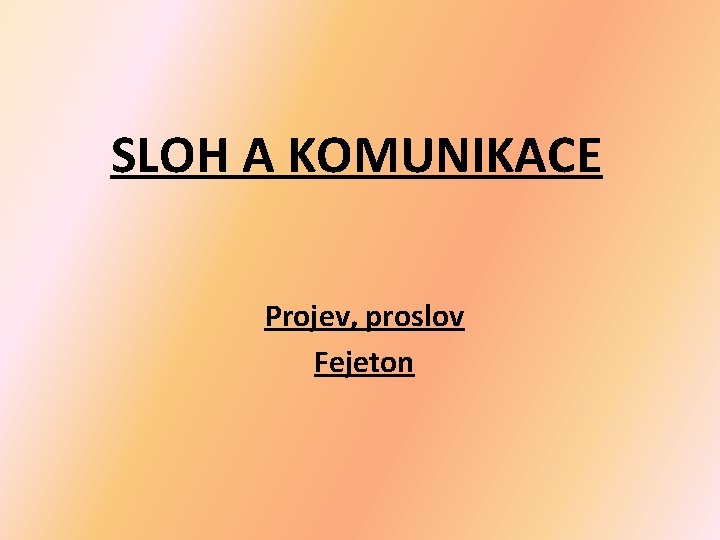 SLOH A KOMUNIKACE Projev, proslov Fejeton SLOH A KOMUNIKACE Projev, proslov Fejeton