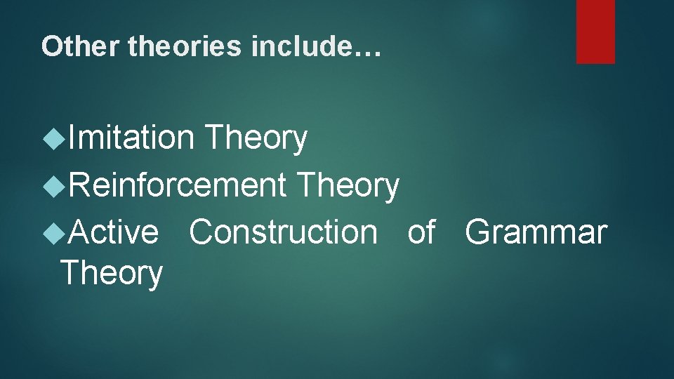 Other theories include… Imitation Theory Reinforcement Theory Active Construction of Grammar Theory 