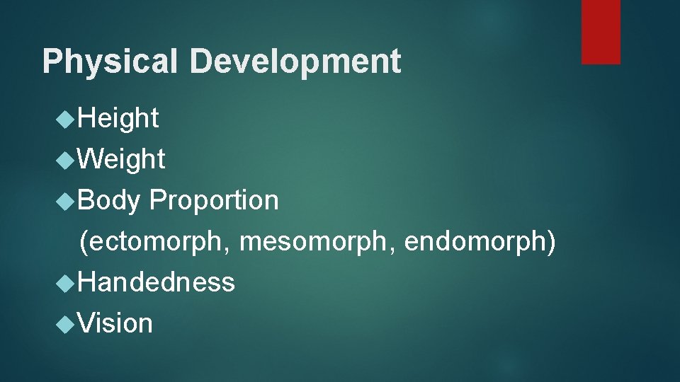 Physical Development Height Weight Body Proportion (ectomorph, mesomorph, endomorph) Handedness Vision 