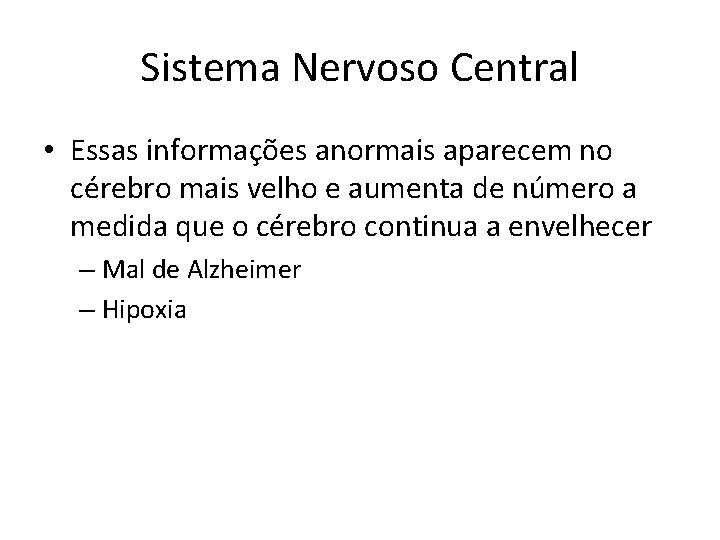 Sistema Nervoso Central • Essas informações anormais aparecem no cérebro mais velho e aumenta