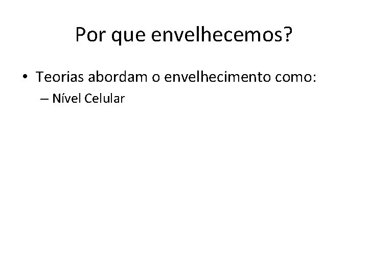 Por que envelhecemos? • Teorias abordam o envelhecimento como: – Nível Celular 