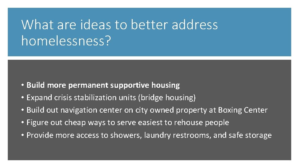 What are ideas to better address homelessness? • Build more permanent supportive housing •