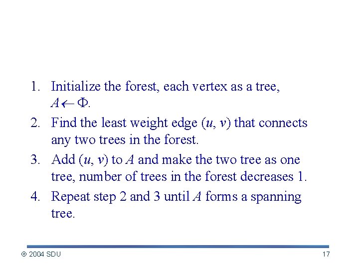 Idea of the Kruskal’s 1. Initialize the forest, each vertex as a tree, A