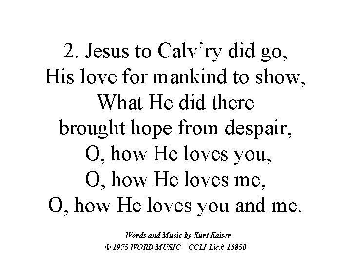 2. Jesus to Calv’ry did go, His love for mankind to show, What He