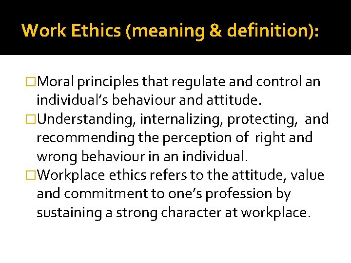 Work Ethics (meaning & definition): �Moral principles that regulate and control an individual’s behaviour