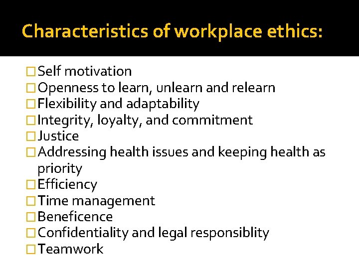 Characteristics of workplace ethics: �Self motivation �Openness to learn, unlearn and relearn �Flexibility and