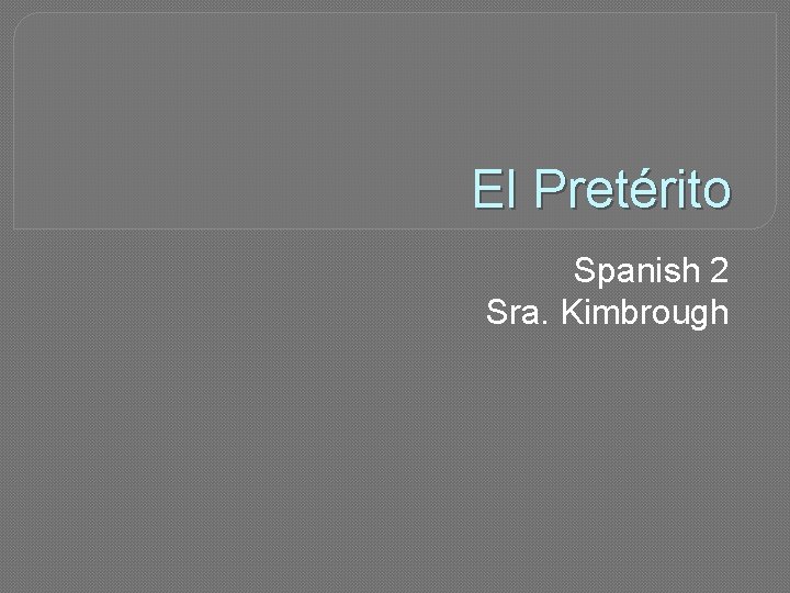 El Pretérito Spanish 2 Sra. Kimbrough 