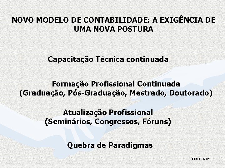 NOVO MODELO DE CONTABILIDADE: A EXIGÊNCIA DE UMA NOVA POSTURA Capacitação Técnica continuada Formação