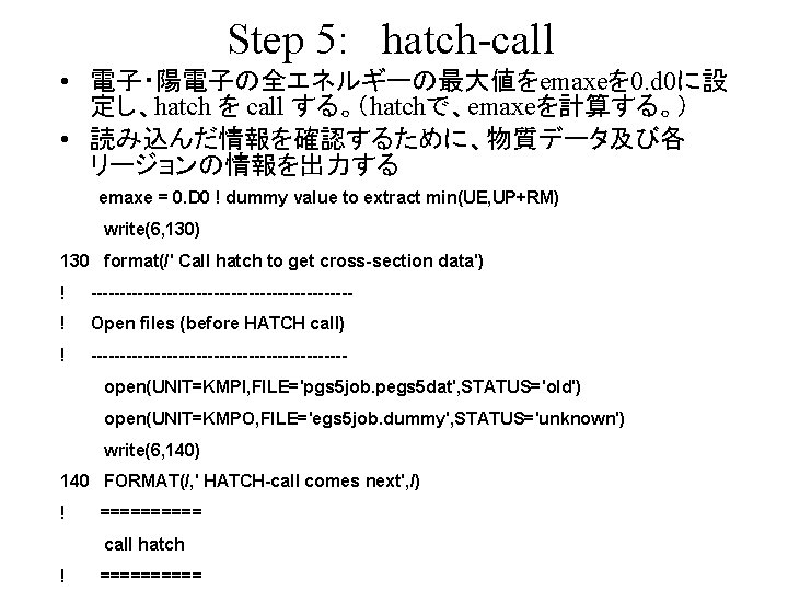 Step 5: hatch-call • 電子・陽電子の全エネルギーの最大値をemaxeを 0. d 0に設 定し、hatch を call する。（hatchで、emaxeを計算する。） • 読み込んだ情報を確認するために、物質データ及び各