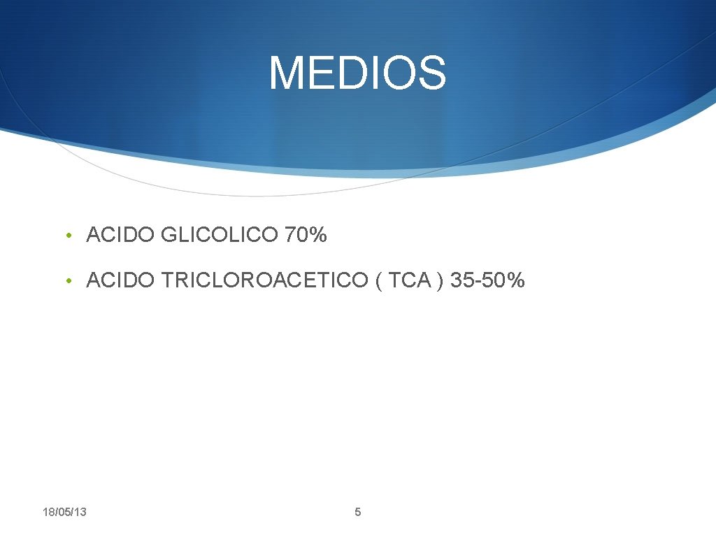 MEDIOS • ACIDO GLICO 70% • ACIDO TRICLOROACETICO ( TCA ) 35 -50% 18/05/13