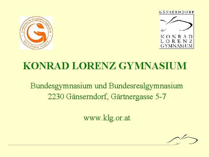 KONRAD LORENZ GYMNASIUM Bundesgymnasium und Bundesrealgymnasium 2230 Gänserndorf, Gärtnergasse 5 -7 www. klg. or.