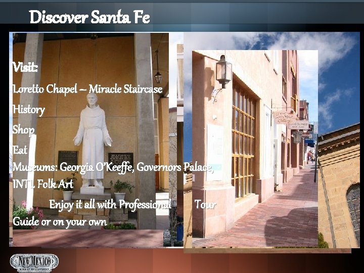 Discover Santa Fe Visit: Loretto Chapel – Miracle Staircase History Shop Eat Museums: Georgia