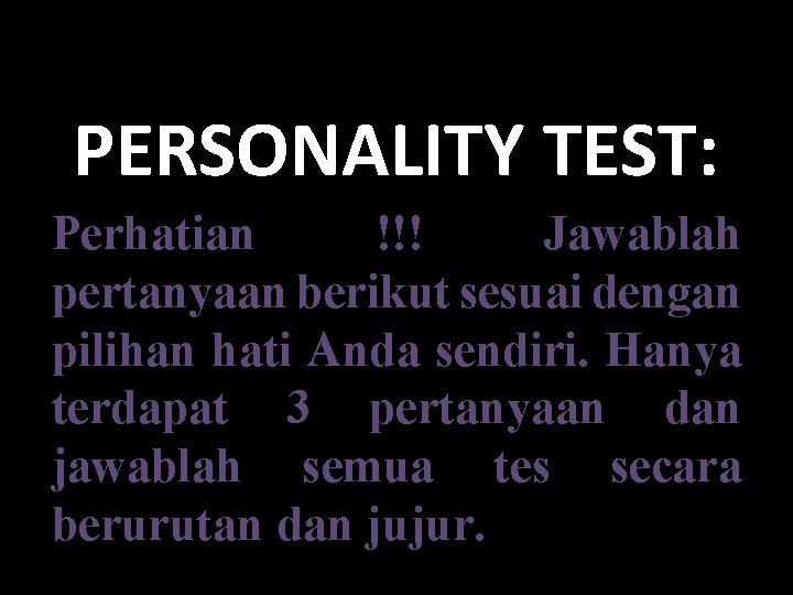 PERSONALITY TEST: Perhatian !!! Jawablah pertanyaan berikut sesuai dengan pilihan hati Anda sendiri. Hanya