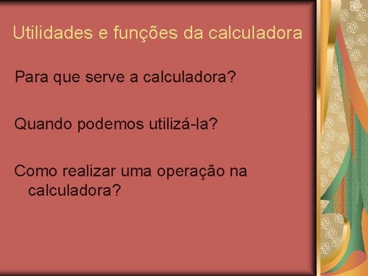 Utilidades e funções da calculadora Para que serve a calculadora? Quando podemos utilizá-la? Como