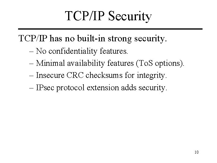 TCP/IP Security TCP/IP has no built-in strong security. – No confidentiality features. – Minimal