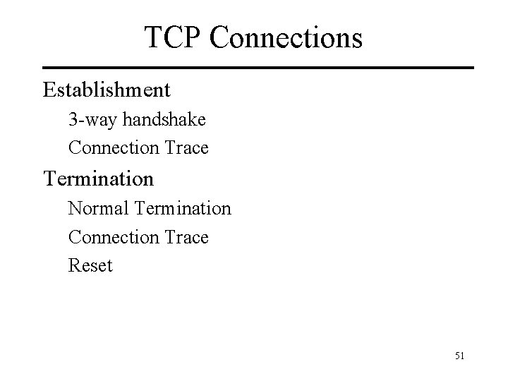 TCP Connections Establishment 3 -way handshake Connection Trace Termination Normal Termination Connection Trace Reset