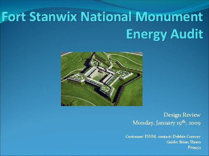 Fort Stanwix National Monument Energy Audit Design Review Monday, January 19 th, 2009 Customer: