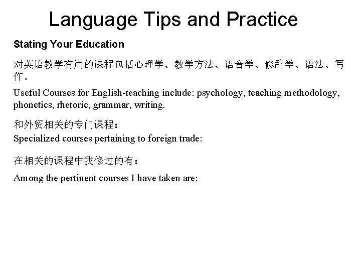 Language Tips and Practice Stating Your Education 对英语教学有用的课程包括心理学、教学方法、语音学、修辞学、语法、写 作。 Useful Courses for English-teaching include: