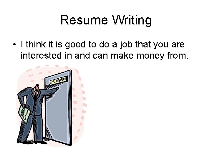 Resume Writing • I think it is good to do a job that you