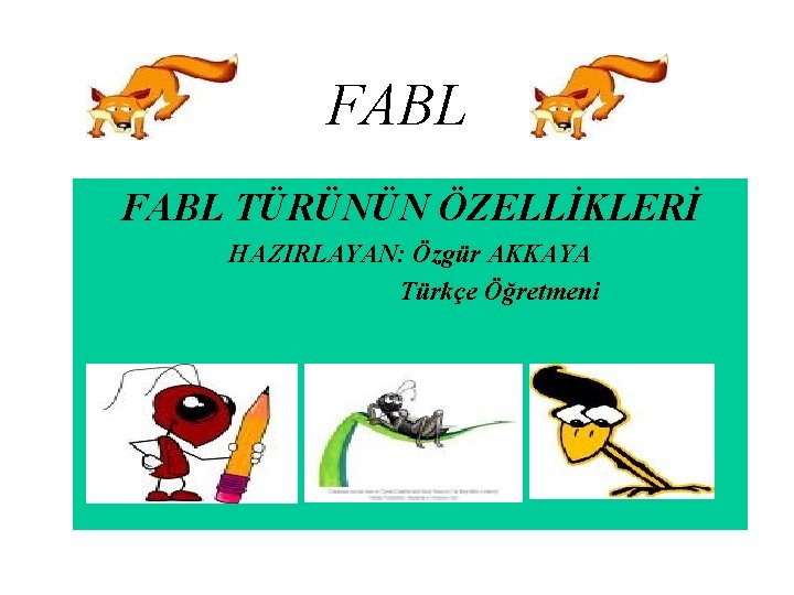 FABL TÜRÜNÜN ÖZELLİKLERİ HAZIRLAYAN: Özgür AKKAYA Türkçe Öğretmeni 