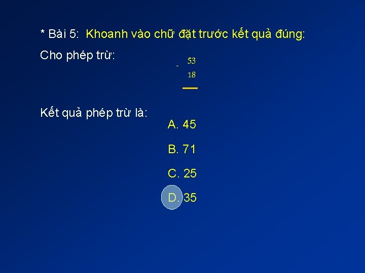 * Bài 5: Khoanh vào chữ đặt trước kết quả đúng: Cho phép trừ: * Bài 5: Khoanh vào chữ đặt trước kết quả đúng: Cho phép trừ:
