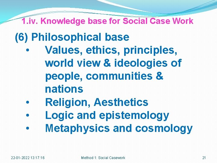 1. iv. Knowledge base for Social Case Work (6) Philosophical base • Values, ethics,