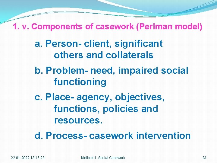 1. v. Components of casework (Perlman model) a. Person- client, significant others and collaterals