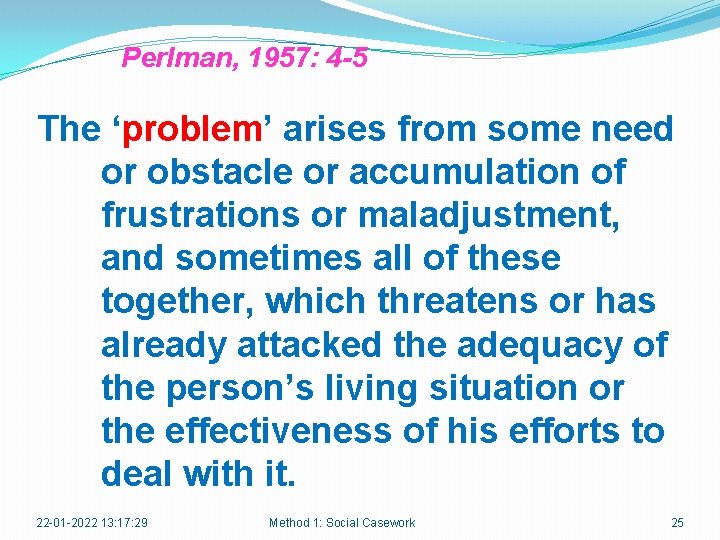 Perlman, 1957: 4 -5 The ‘problem’ arises from some need or obstacle or accumulation