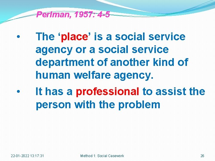 Perlman, 1957: 4 -5 • The ‘place’ is a social service agency or a