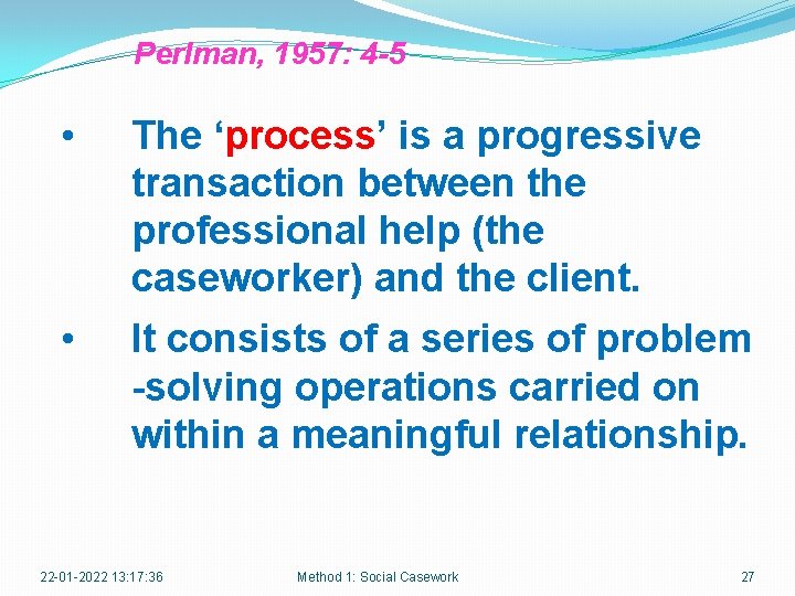 Perlman, 1957: 4 -5 • The ‘process’ is a progressive transaction between the professional