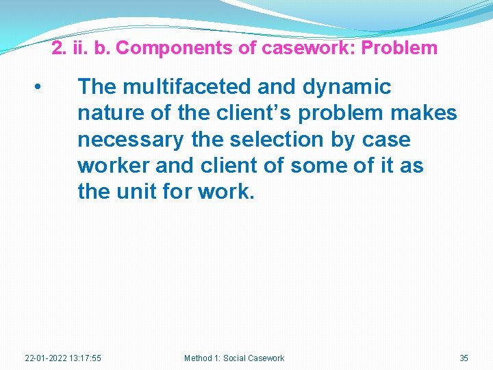 2. ii. b. Components of casework: Problem • The multifaceted and dynamic nature of