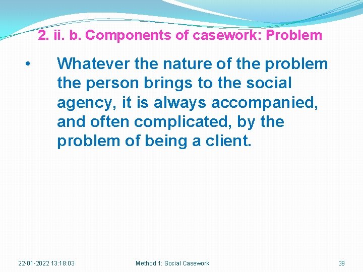 2. ii. b. Components of casework: Problem • Whatever the nature of the problem