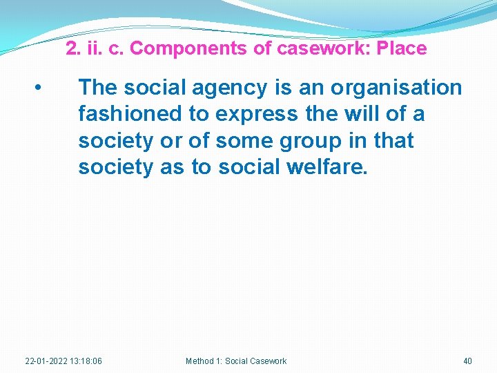 2. ii. c. Components of casework: Place • The social agency is an organisation