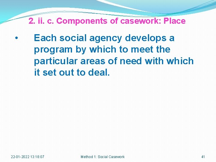 2. ii. c. Components of casework: Place • Each social agency develops a program