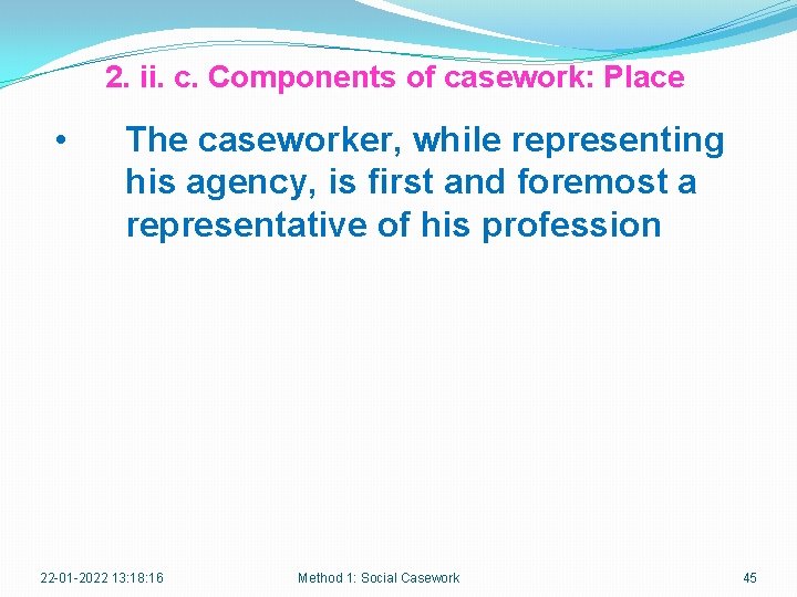 2. ii. c. Components of casework: Place • The caseworker, while representing his agency,