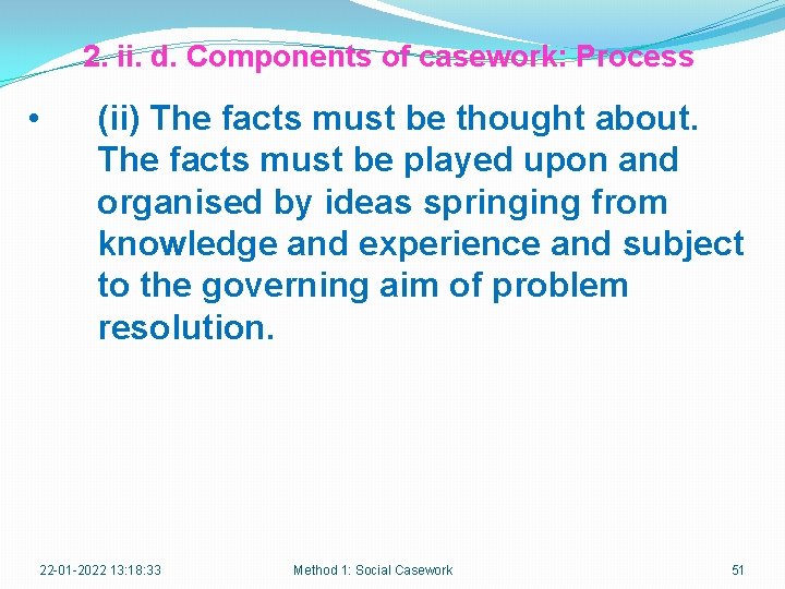 2. ii. d. Components of casework: Process • (ii) The facts must be thought