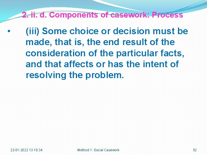 2. ii. d. Components of casework: Process • (iii) Some choice or decision must