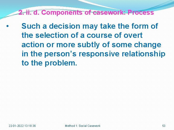 2. ii. d. Components of casework: Process • Such a decision may take the