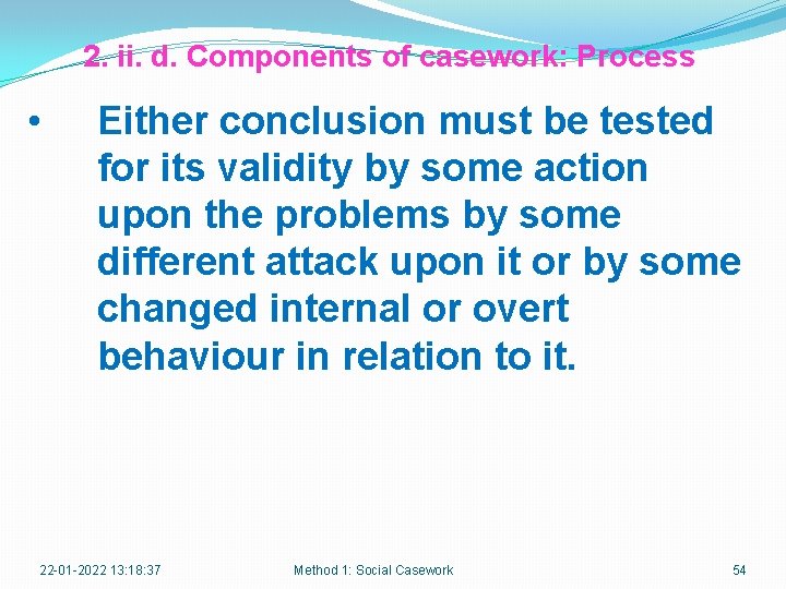 2. ii. d. Components of casework: Process • Either conclusion must be tested for