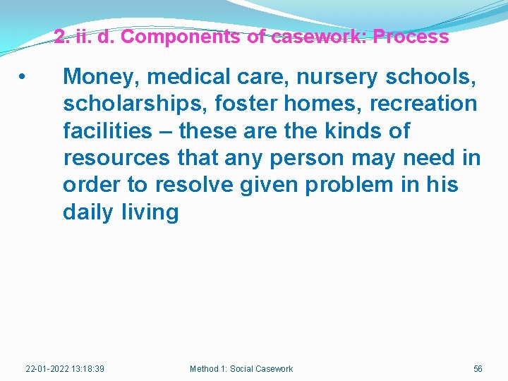 2. ii. d. Components of casework: Process • Money, medical care, nursery schools, scholarships,