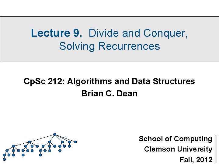 Lecture 9. Divide and Conquer, Solving Recurrences Cp. Sc 212: Algorithms and Data Structures