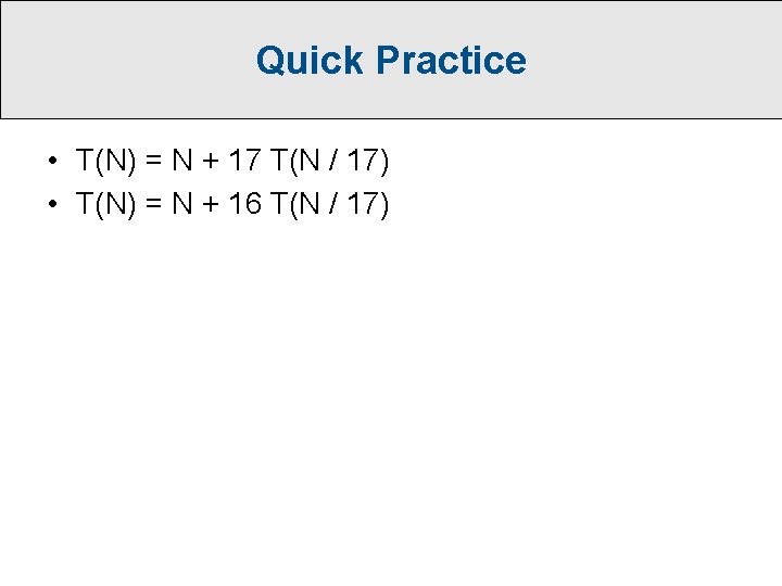Quick Practice • T(N) = N + 17 T(N / 17) • T(N) =
