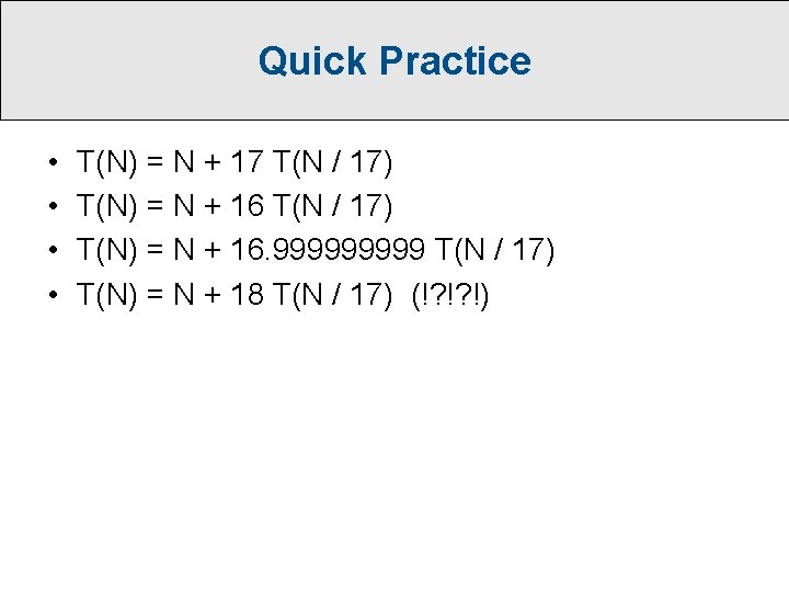 Quick Practice • • T(N) = N + 17 T(N / 17) T(N) =