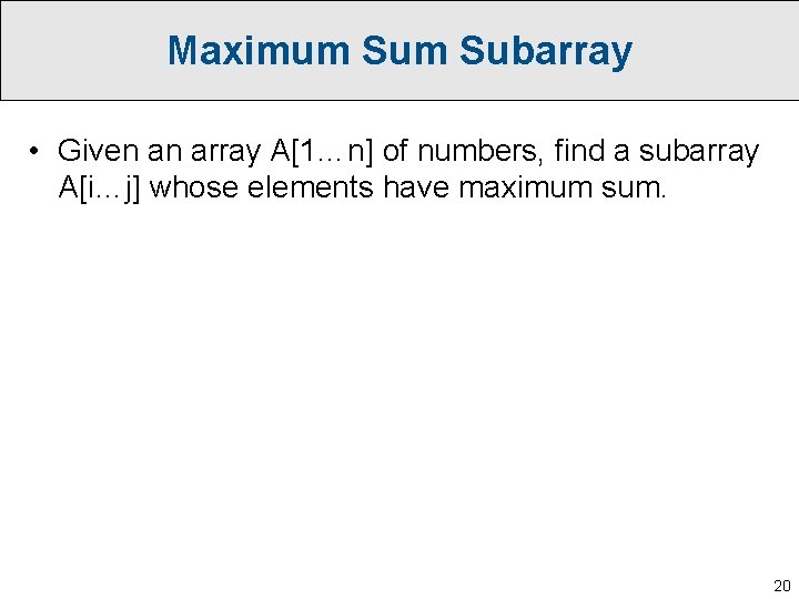 Maximum Subarray • Given an array A[1…n] of numbers, find a subarray A[i…j] whose