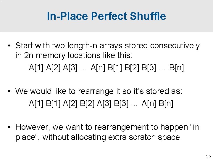 In-Place Perfect Shuffle • Start with two length-n arrays stored consecutively in 2 n