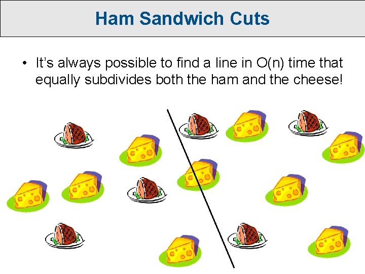 Ham Sandwich Cuts • It’s always possible to find a line in O(n) time