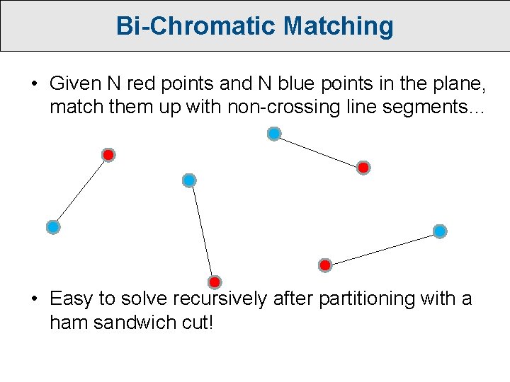 Bi-Chromatic Matching • Given N red points and N blue points in the plane,
